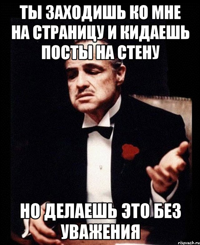 ты заходишь ко мне на страницу и кидаешь посты на стену но делаешь это без уважения, Мем ты делаешь это без уважения