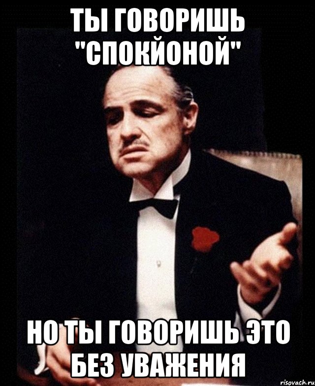 Ты говоришь "спокйоной" Но ты говоришь это без уважения, Мем ты делаешь это без уважения