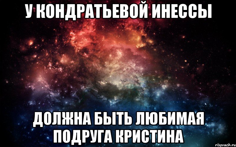 У Кондратьевой Инессы должна быть любимая подруга Кристина, Мем Просто космос