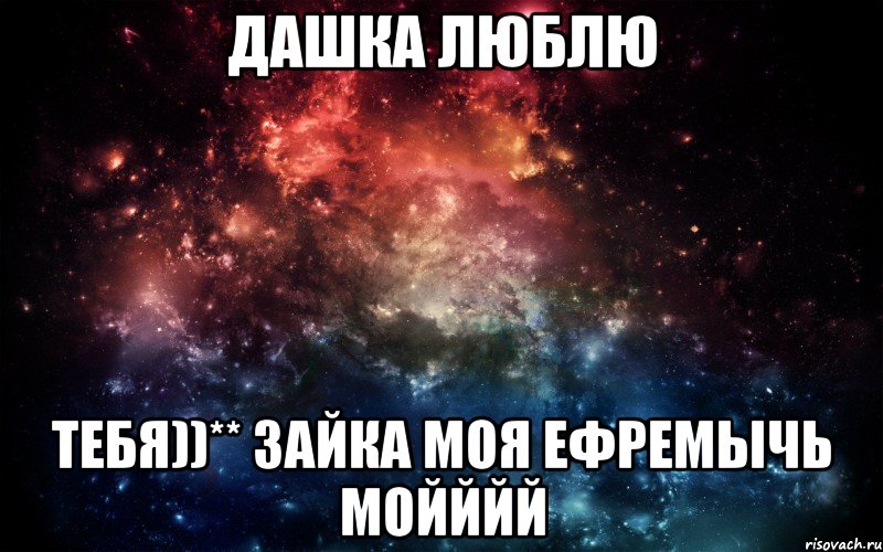 дашка люблю тебя))** зайка моя Ефремычь мойййй