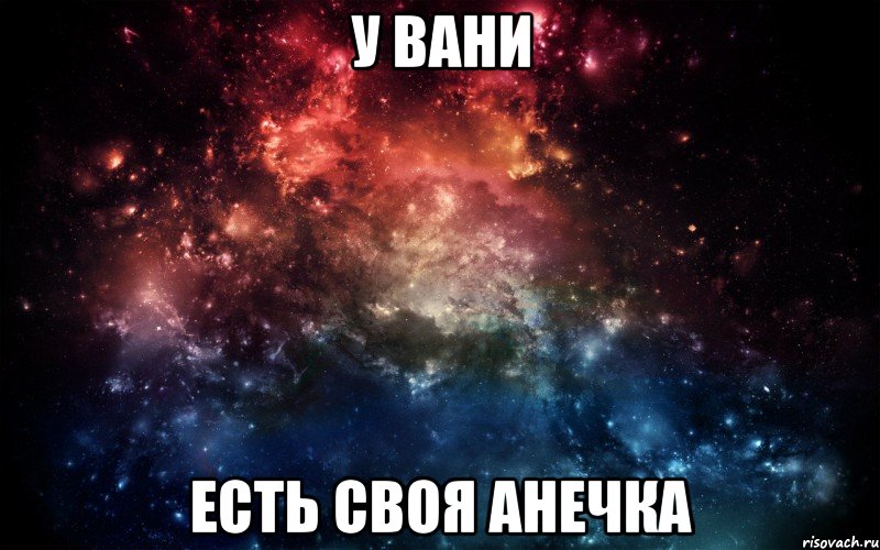 У ВАНИ ЕСТЬ СВОЯ АНЕЧКА