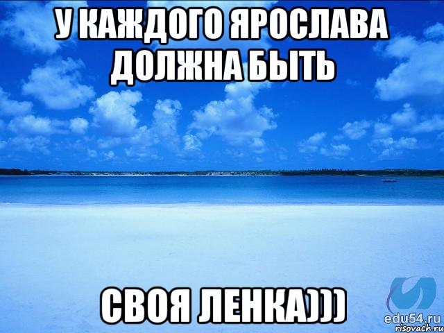 У каждого Ярослава должна быть Своя Ленка))), Мем у каждой Ксюши должен быть свой 