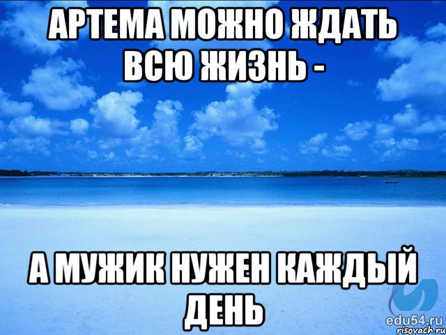 АРТЕМА можно ждать всю жизнь - а мужик нужен каждый день, Мем у каждой Ксюши должен быть свой 