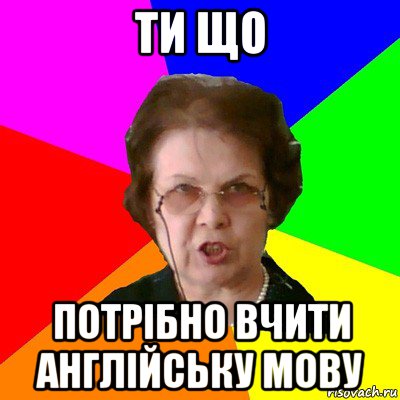 ти що потрібно вчити англійську мову, Мем Типичная училка