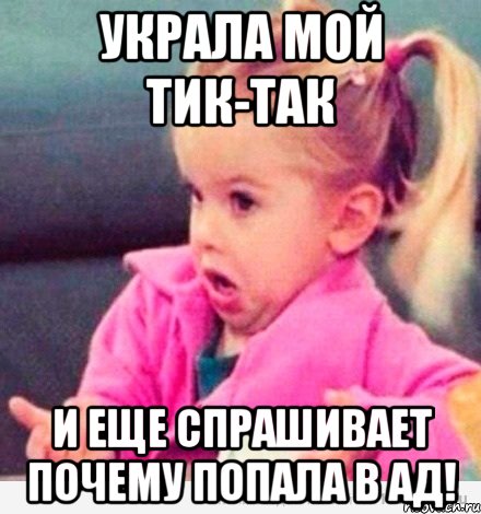 Украла мой тик-так И еще спрашивает почему Попала в ад!, Мем  Ты говоришь (девочка возмущается)