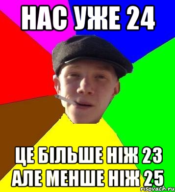 НАС УЖЕ 24 ЦЕ БІЛЬШЕ НІЖ 23 АЛЕ МЕНШЕ НІЖ 25, Мем умный гопник