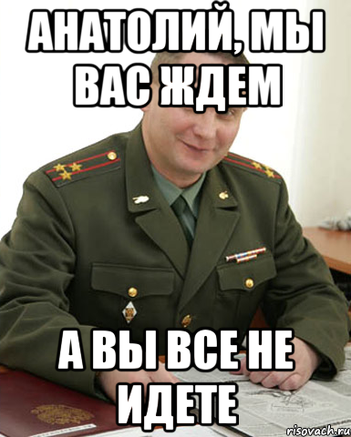 анатолий, мы вас ждем а вы все не идете, Мем Военком (полковник)