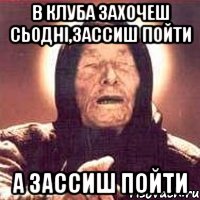 В клуба захочеш сьодні,зассиш пойти А зассиш пойти, Мем Ванга (цвет)