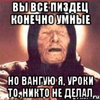 вы все пиздец конечно умные но вангую я, уроки то, никто не делал, Мем Ванга (цвет)