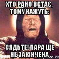 ХТО РАНО ВСТАЄ, ТОМУ КАЖУТЬ: СЯДЬТЕ! ПАРА ЩЕ НЕ ЗАКІНЧЕНА, Мем Ванга (цвет)