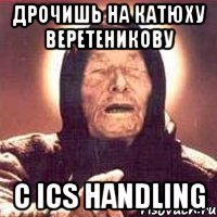 ДРОЧИШЬ НА КАТЮХУ ВЕРЕТЕНИКОВУ С ICS Handling, Мем Ванга (цвет)