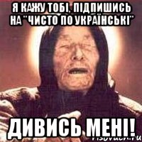 Я кажу тобі, Підпишись На "Чисто по Українські" Дивись мені!, Мем Ванга (цвет)