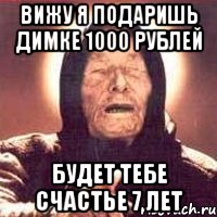 ВИЖУ Я ПОДАРИШЬ ДИМКЕ 1000 РУБЛЕЙ БУДЕТ ТЕБЕ СЧАСТЬЕ 7 ЛЕТ, Мем Ванга (цвет)