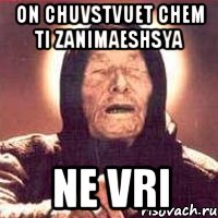 On chuvstvuet chem ti zanimaeshsya Ne vri, Мем Ванга (цвет)