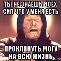 ты не знаешь всех сил что у меня есть проклянуть могу на всю жизнь, Мем Ванга (цвет)