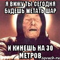 я вижу ты сегодня будешь метать шар и кинешь на 30 метров, Мем Ванга (цвет)