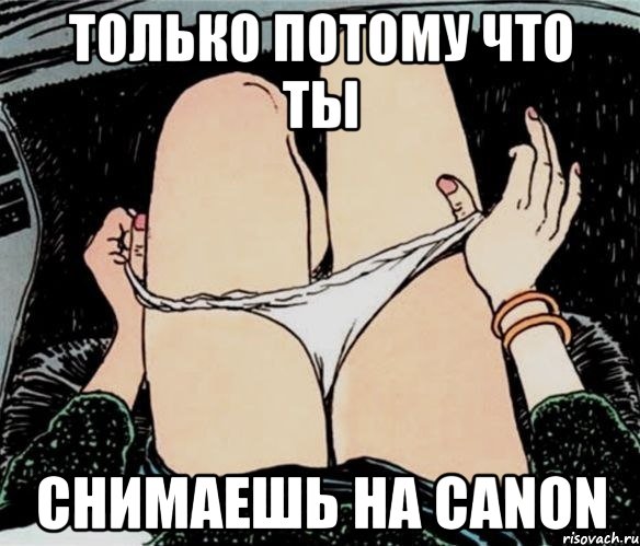 только потому что ты снимаешь на Canon, Мем А ты точно