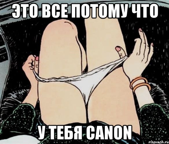 это все потому что у тебя Canon, Мем А ты точно