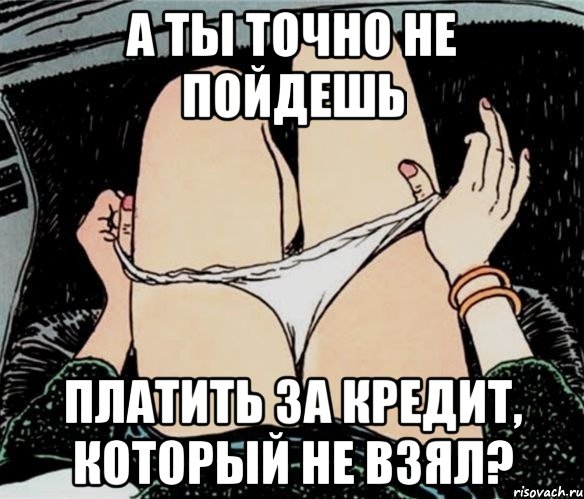 а ты точно не пойдешь платить за кредит, который не взял?, Мем А ты точно