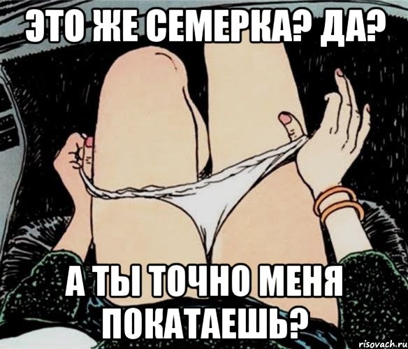 это же семерка? да? а ты точно меня покатаешь?, Мем А ты точно