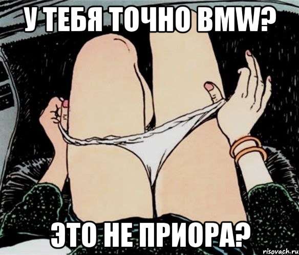 У тебя точно BMW? Это не Приора?, Мем А ты точно