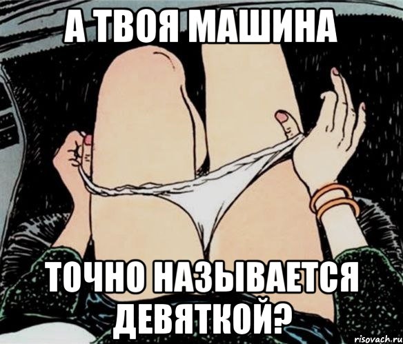 А ТВОЯ МАШИНА ТОЧНО НАЗЫВАЕТСЯ ДЕВЯТКОЙ?, Мем А ты точно