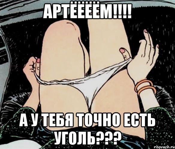 Артёёёём!!!! а у тебя точно есть уголь???, Мем А ты точно