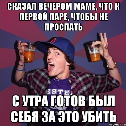 Сказал вечером маме, что к первой паре, чтобы не проспать С утра готов был себя за это убить, Мем Веселый студент