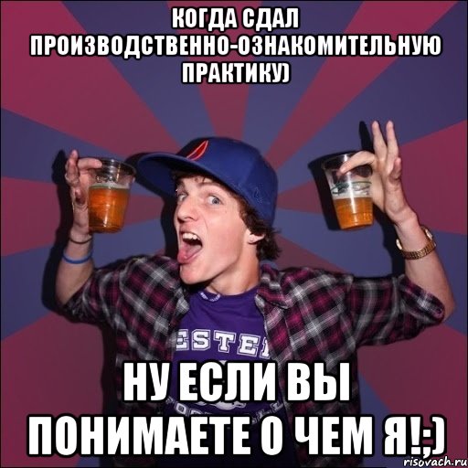 Когда сдал производственно-ознакомительную практику) Ну если вы понимаете о чем я!;), Мем Веселый студент