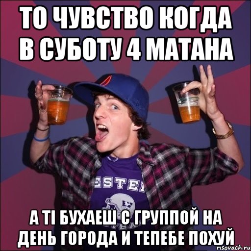 то чувство когда в суботу 4 матана а ті бухаеш с группой на день города и тепебе похуй, Мем Веселый студент