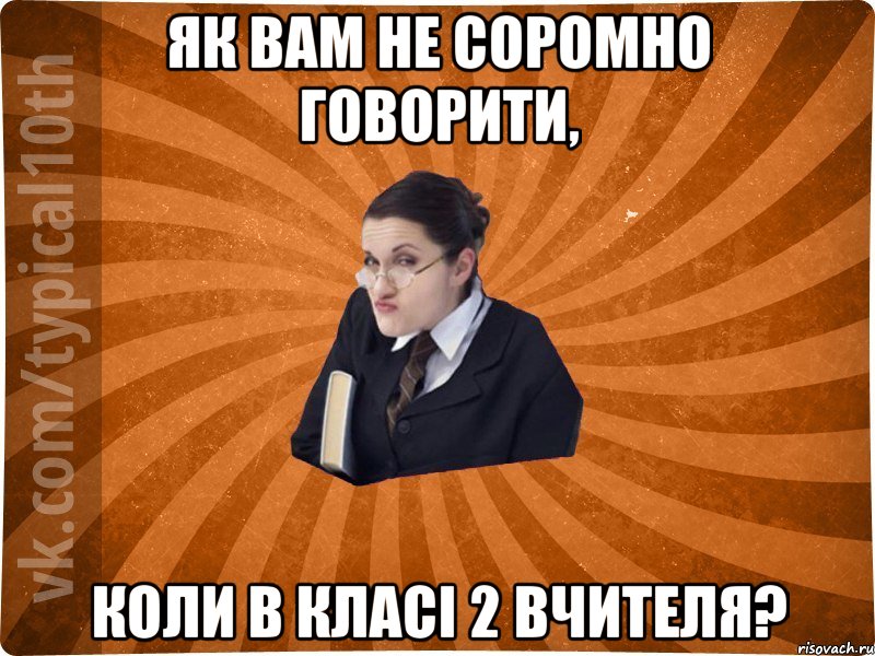 Як вам не соромно говорити, коли в класі 2 вчителя?