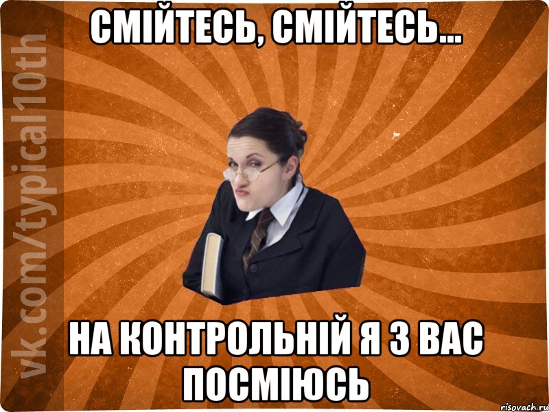 Смійтесь, смійтесь... На контрольній я з вас посміюсь