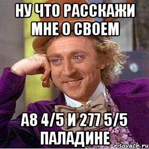 НУ что расскажи мне о своем А8 4/5 и 277 5/5 паладине, Мем Ну давай расскажи (Вилли Вонка)