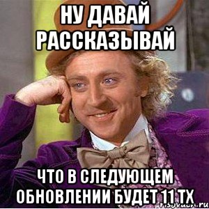 Ну давай рассказывай Что в следующем обновлении будет 11 тх, Мем Ну давай расскажи (Вилли Вонка)