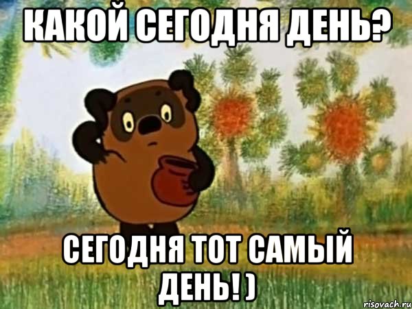 Какой сегодня день? Сегодня тот самый день! ), Мем Винни пух чешет затылок