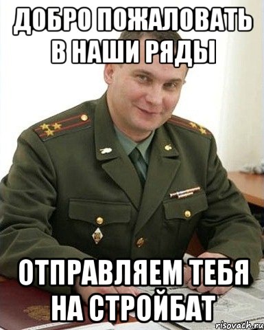 ДОБРО ПОЖАЛОВАТЬ В НАШИ РЯДЫ ОТПРАВЛЯЕМ ТЕБЯ НА СТРОЙБАТ, Мем Военком (полковник)