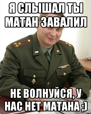 Я слышал ты МАТАН завалил Не волнуйся, у нас нет МАТАНА ;), Мем Военком (полковник)