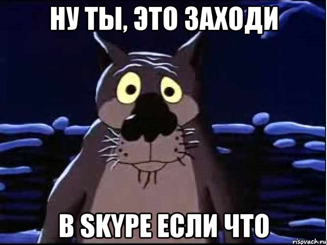 НУ ТЫ, ЭТО ЗАХОДИ В SKYPE ЕСЛИ ЧТО