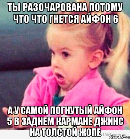 ты разочарована потому что что гнется айфон 6 а у самой погнутый айфон 5 в заднем кармане джинс на толстой жопе, Мем  Ты говоришь (девочка возмущается)