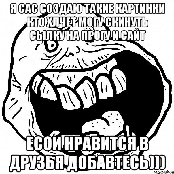 я сас создаю такие картинки кто хлчет могу скинуть сылку на прогу и сайт есои нравится в друзья добавтесь))), Мем всегда один