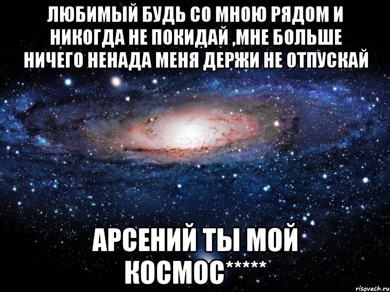 любимый будь со мною рядом и никогда не покидай ,мне больше ничего ненада меня держи не отпускай Арсений Ты мой космос*****, Мем Вселенная