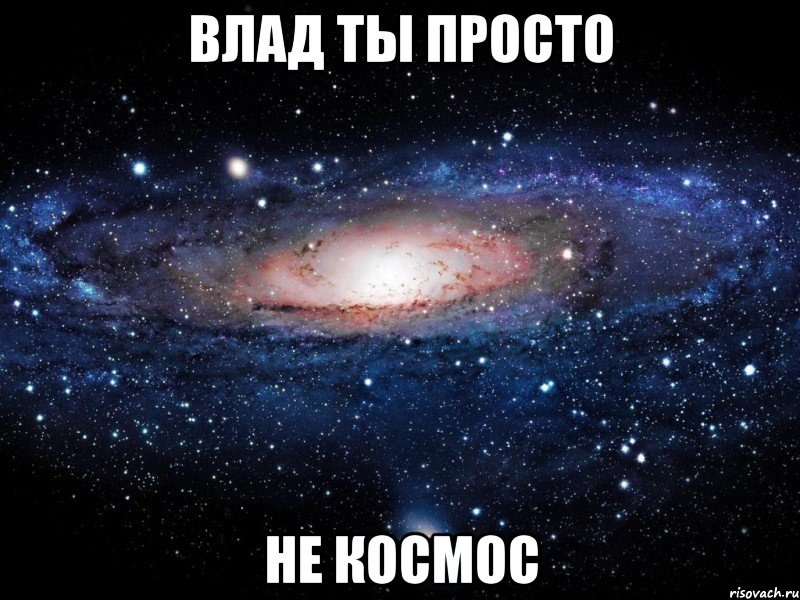 ВЛАД ТЫ ПРОСТО НЕ КОСМОС, Мем Вселенная