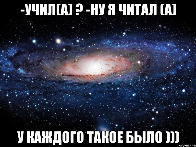 -УЧИЛ(А) ? -НУ Я ЧИТАЛ (А) У КАЖДОГО ТАКОЕ БЫЛО ))), Мем Вселенная