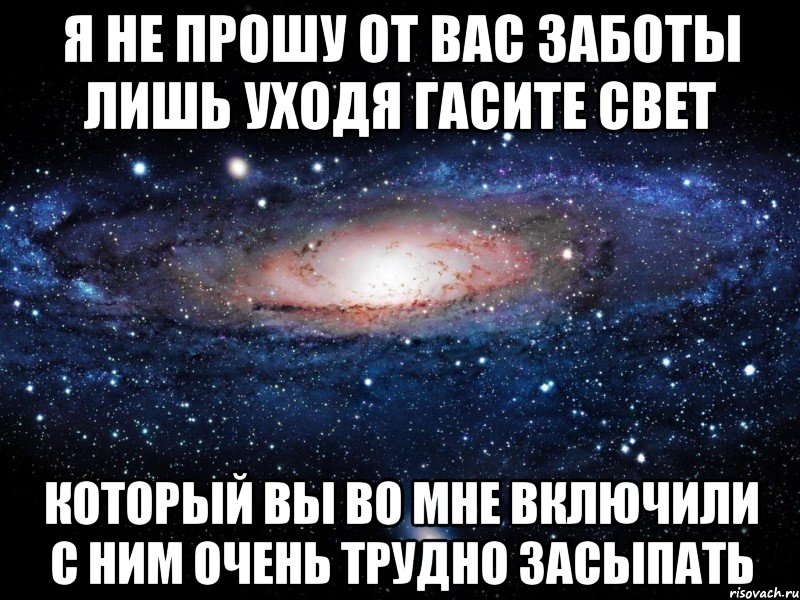 Я не прошу от вас заботы лишь уходя гасите свет который вы во мне включили с ним очень трудно засыпать, Мем Вселенная