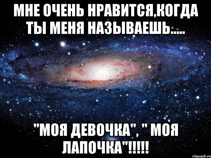 Мне очень нравится,когда ты меня называешь..... "Моя девочка", " Моя лапочка"!!!!!, Мем Вселенная