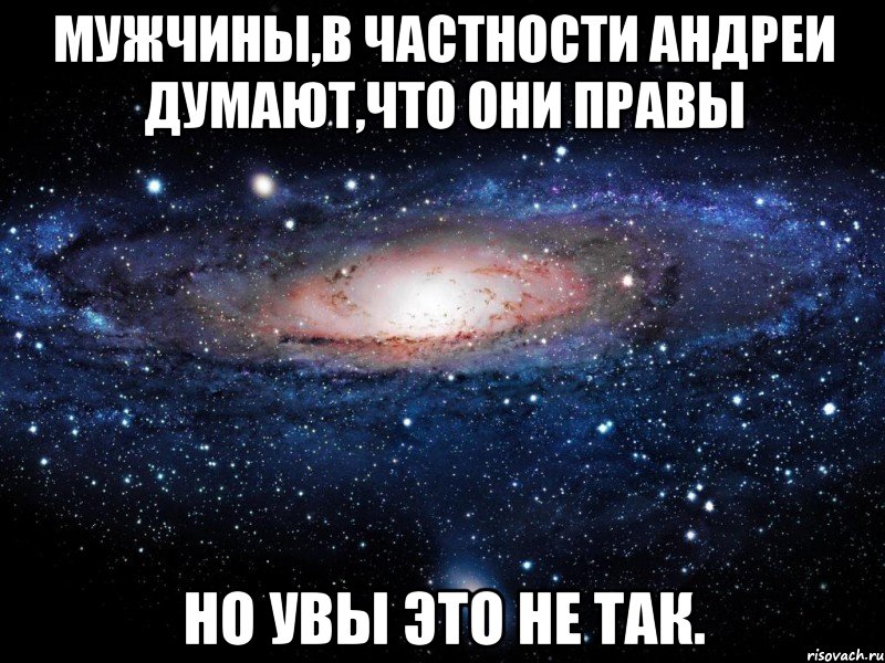 Мужчины,в частности Андреи думают,что они правы Но увы это не так., Мем Вселенная