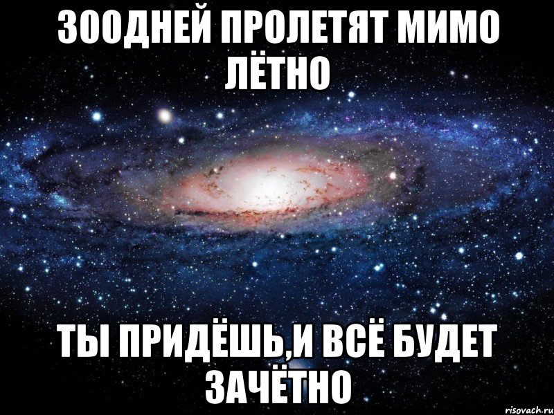 300дней пролетят мимо лётно ты придёшь,и всё будет зачётно, Мем Вселенная