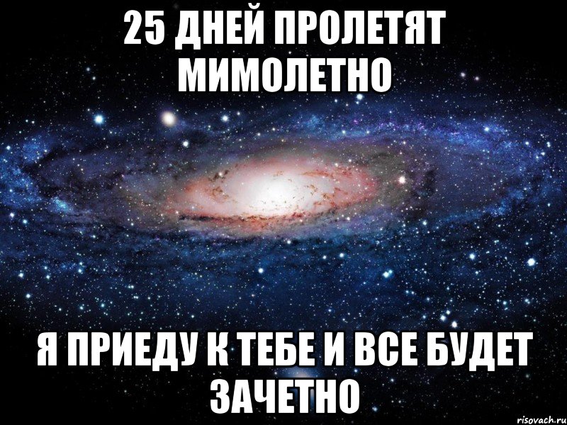 25 дней пролетят мимолетно Я приеду к тебе и все будет зачетно, Мем Вселенная