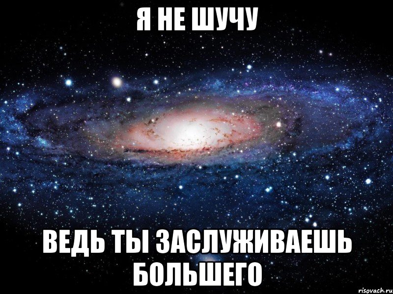 Я НЕ ШУЧУ ВЕДЬ ТЫ ЗАСЛУЖИВАЕШЬ БОЛЬШЕГО, Мем Вселенная