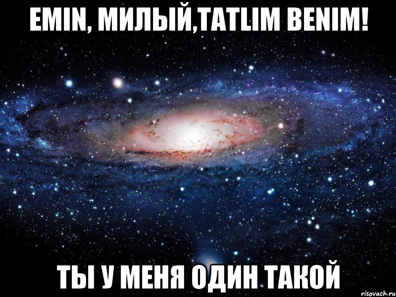 Emin, милый,tatlim benim! Ты у меня один такой, Мем Вселенная